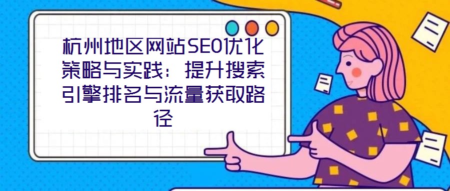 杭州地區(qū)網(wǎng)站SEO優(yōu)化策略與實(shí)踐：提升搜索引擎排名與流量獲取路徑
