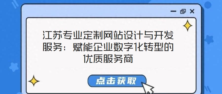 江蘇專業(yè)定制網(wǎng)站設(shè)計(jì)與開發(fā)服務(wù)：賦能企業(yè)數(shù)字化轉(zhuǎn)型的優(yōu)質(zhì)服務(wù)商