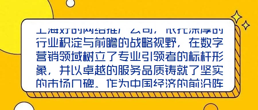 上海好的網(wǎng)絡(luò)推廣公司，依托深厚的行業(yè)積淀與前瞻的戰(zhàn)略視野，在數(shù)字營銷領(lǐng)域樹立了專業(yè)引領(lǐng)者的標(biāo)桿形象，并以卓越的服務(wù)品質(zhì)鑄就了堅(jiān)實(shí)的市場口碑。作為中國經(jīng)濟(jì)的前沿陣