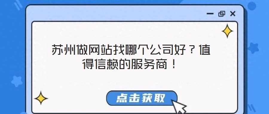 蘇州做網(wǎng)站找哪個公司好？值得信賴的服務商！