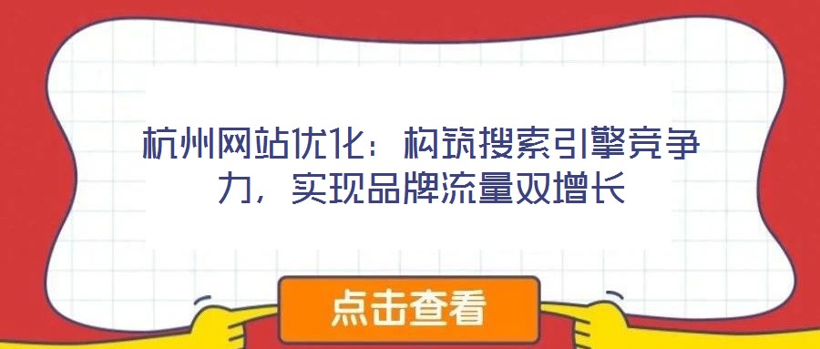 杭州網(wǎng)站優(yōu)化：構(gòu)筑搜索引擎競爭力，實(shí)現(xiàn)品牌流量雙增長