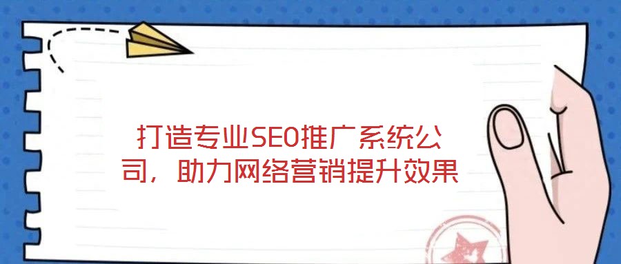 打造專業(yè)SEO推廣系統(tǒng)公司，助力網(wǎng)絡(luò)營銷提升效果