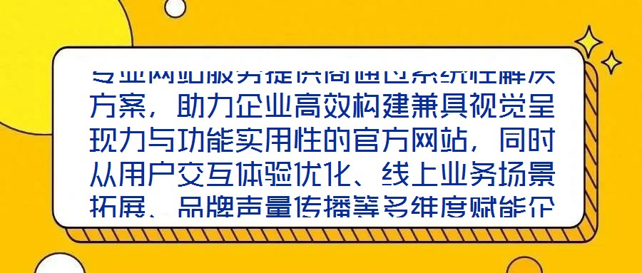 專業(yè)網(wǎng)站服務(wù)提供商通過系統(tǒng)性解決方案，助力企業(yè)高效構(gòu)建兼具視覺呈現(xiàn)力與功能實(shí)用性的官方網(wǎng)站，同時從用戶交互體驗(yàn)優(yōu)化、線上業(yè)務(wù)場景拓展、品牌聲量傳播等多維度賦能企