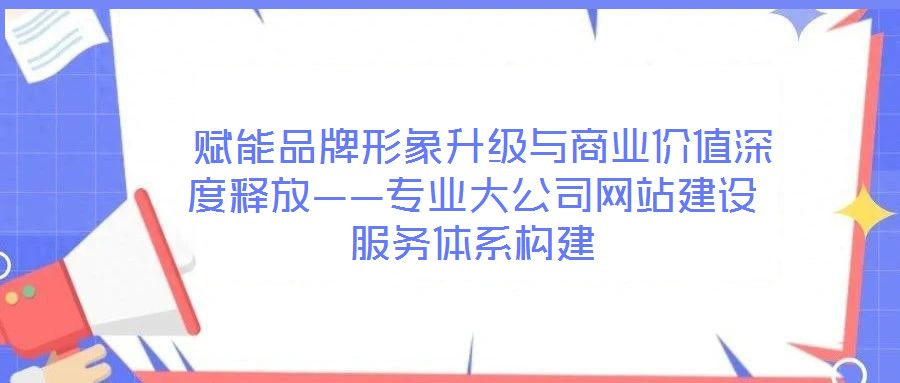  賦能品牌形象升級與商業(yè)價(jià)值深度釋放——專業(yè)大公司網(wǎng)站建設(shè)服務(wù)體系構(gòu)建
