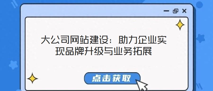 大公司網(wǎng)站建設(shè)：助力企業(yè)實(shí)現(xiàn)品牌升級與業(yè)務(wù)拓展