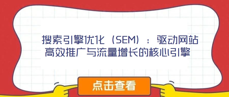  搜索引擎優(yōu)化（SEM）：驅(qū)動(dòng)網(wǎng)站高效推廣與流量增長(zhǎng)的核心引擎