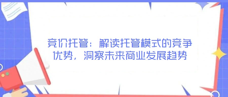 競價(jià)托管：解讀托管模式的競爭優(yōu)勢，洞察未來商業(yè)發(fā)展趨勢
