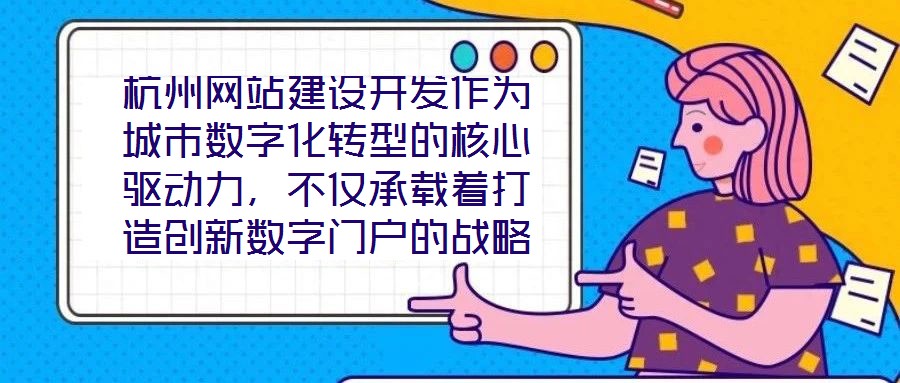 杭州網(wǎng)站建設(shè)開發(fā)作為城市數(shù)字化轉(zhuǎn)型的核心驅(qū)動力，不僅承載著打造創(chuàng)新數(shù)字門戶的戰(zhàn)略使命，更在智慧城市建設(shè)的時代浪潮中扮演著關(guān)鍵角色，為城市治理現(xiàn)代化與產(chǎn)業(yè)創(chuàng)新發(fā)展