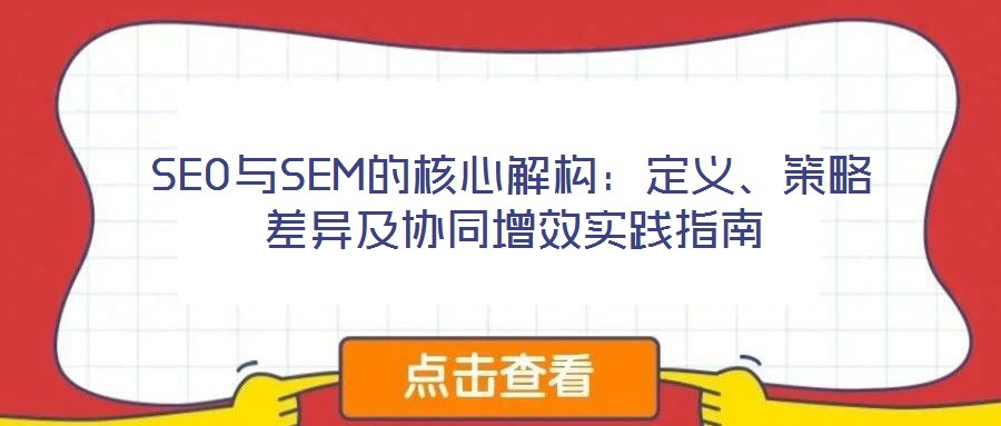 SEO與SEM的核心解構(gòu)：定義、策略差異及協(xié)同增效實(shí)踐指南