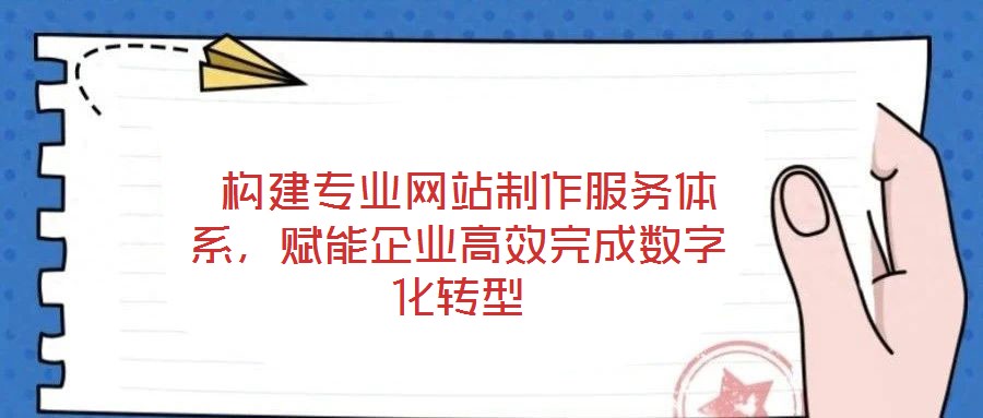  構(gòu)建專業(yè)網(wǎng)站制作服務(wù)體系，賦能企業(yè)高效完成數(shù)字化轉(zhuǎn)型