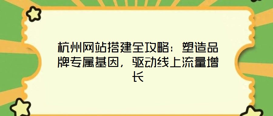 杭州網(wǎng)站搭建全攻略：塑造品牌專屬基因，驅(qū)動線上流量增長