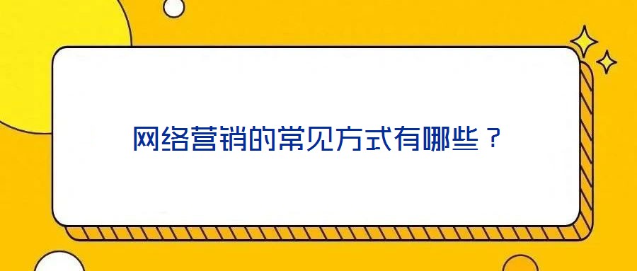 網(wǎng)絡(luò)營(yíng)銷的常見(jiàn)方式有哪些？
