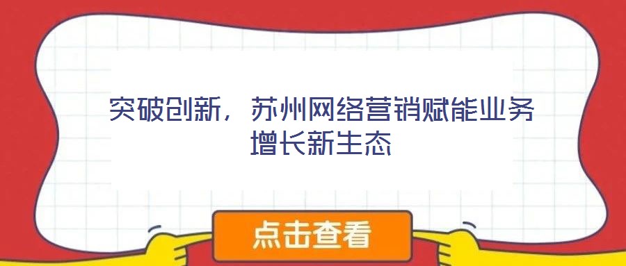 突破創(chuàng)新，蘇州網(wǎng)絡(luò)營銷賦能業(yè)務(wù)增長新生態(tài)