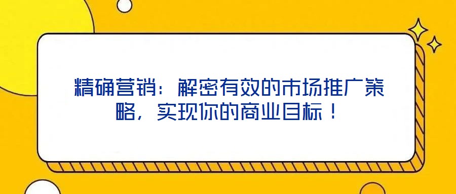 精確營銷：解密有效的市場推廣策略，實現(xiàn)你的商業(yè)目標(biāo)！