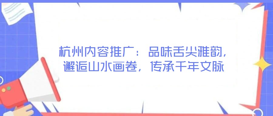  杭州內(nèi)容推廣：品味舌尖雅韻，邂逅山水畫卷，傳承千年文脈