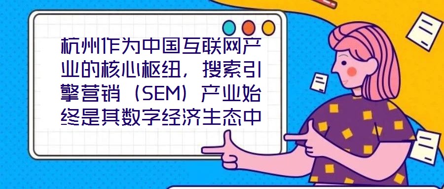 杭州作為中國互聯(lián)網(wǎng)產(chǎn)業(yè)的核心樞紐，搜索引擎營銷（SEM）產(chǎn)業(yè)始終是其數(shù)字經(jīng)濟(jì)生態(tài)中的關(guān)鍵增長極。本研究聚焦杭州SEM產(chǎn)業(yè)發(fā)展方案，系統(tǒng)梳理其在技術(shù)革新、市場演化