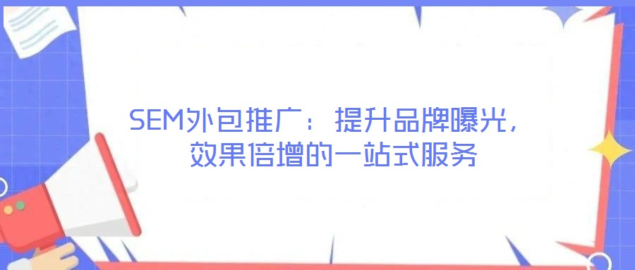 SEM外包推廣：提升品牌曝光，效果倍增的一站式服務(wù)