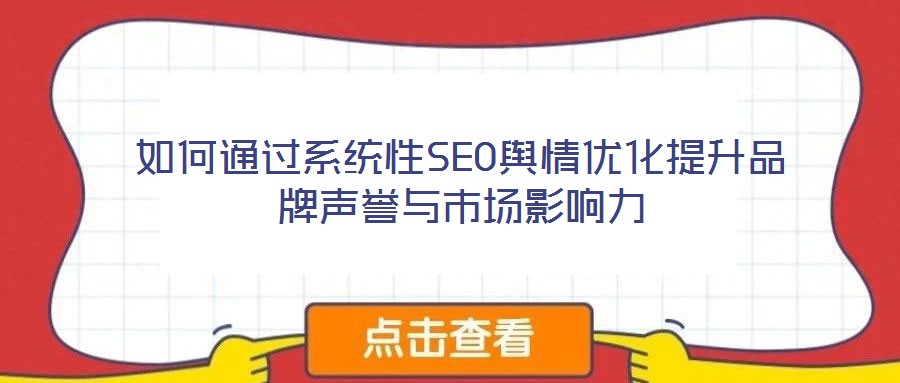 如何通過系統(tǒng)性SEO輿情優(yōu)化提升品牌聲譽(yù)與市場影響力