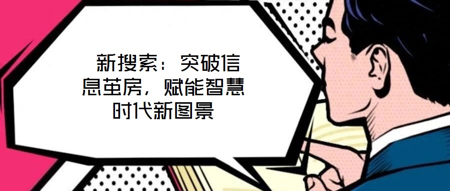  新搜索：突破信息繭房，賦能智慧時(shí)代新圖景