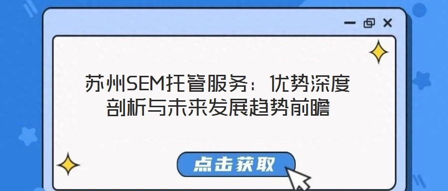 蘇州SEM托管服務(wù)：優(yōu)勢(shì)深度剖析與未來發(fā)展趨勢(shì)前瞻