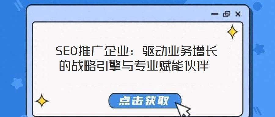  SEO推廣企業(yè)：驅(qū)動(dòng)業(yè)務(wù)增長的戰(zhàn)略引擎與專業(yè)賦能伙伴