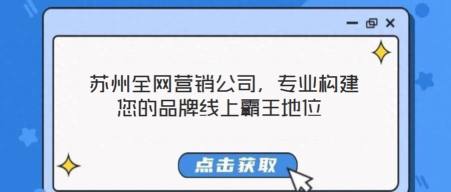  蘇州全網(wǎng)營銷公司，專業(yè)構建您的品牌線上霸王地位