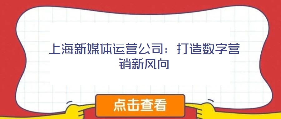 上海新媒體運(yùn)營(yíng)公司：打造數(shù)字營(yíng)銷(xiāo)新風(fēng)向