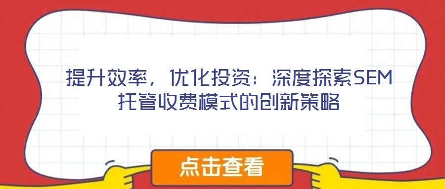 提升效率，優(yōu)化投資：深度探索SEM托管收費模式的創(chuàng)新策略