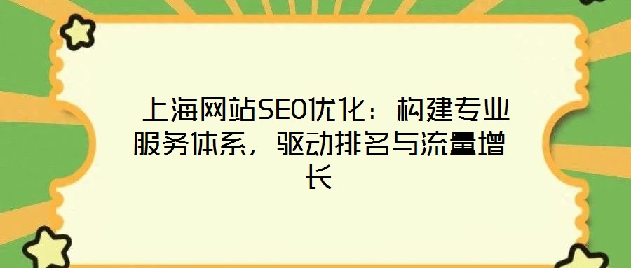  上海網(wǎng)站SEO優(yōu)化：構建專業(yè)服務體系，驅(qū)動排名與流量增長