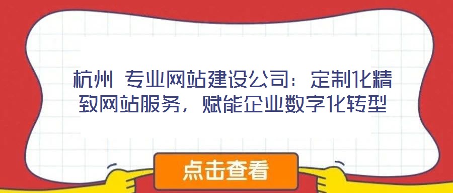 杭州 專(zhuān)業(yè)網(wǎng)站建設(shè)公司：定制化精致網(wǎng)站服務(wù)，賦能企業(yè)數(shù)字化轉(zhuǎn)型