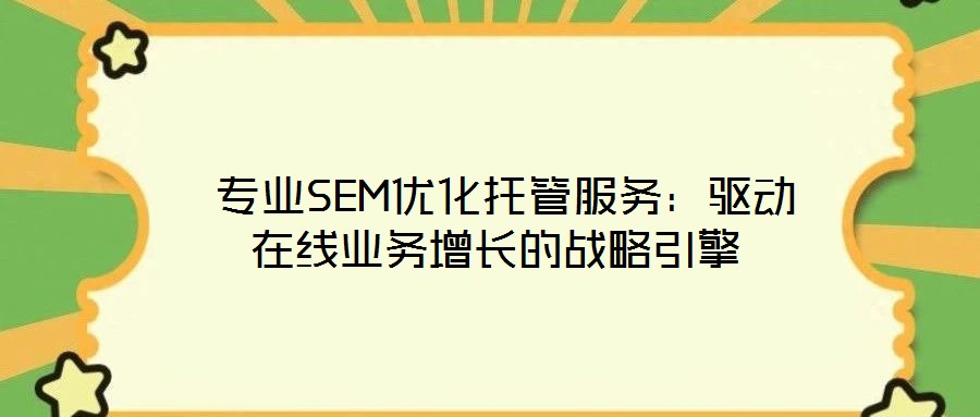  專業(yè)SEM優(yōu)化托管服務(wù)：驅(qū)動(dòng)在線業(yè)務(wù)增長的戰(zhàn)略引擎