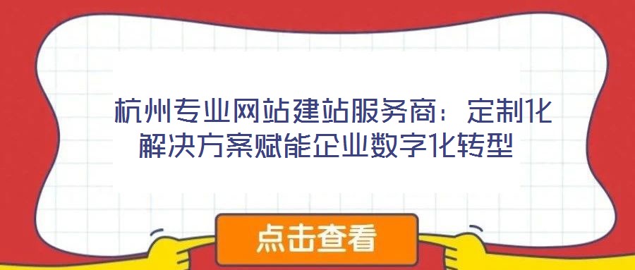  杭州專(zhuān)業(yè)網(wǎng)站建站服務(wù)商：定制化解決方案賦能企業(yè)數(shù)字化轉(zhuǎn)型