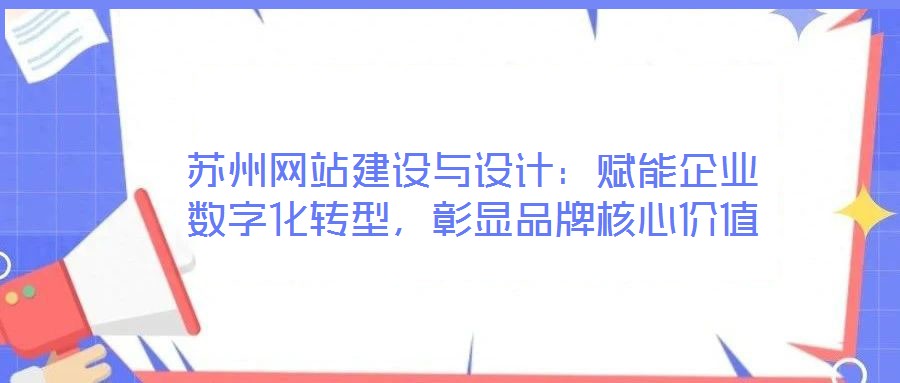蘇州網(wǎng)站建設與設計：賦能企業(yè)數(shù)字化轉(zhuǎn)型，彰顯品牌核心價值