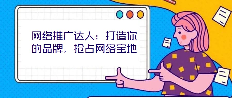網(wǎng)絡推廣達人：打造你的品牌，搶占網(wǎng)絡寶地