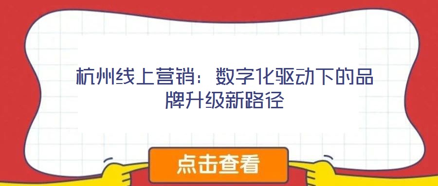 杭州線(xiàn)上營(yíng)銷(xiāo)：數(shù)字化驅(qū)動(dòng)下的品牌升級(jí)新路徑