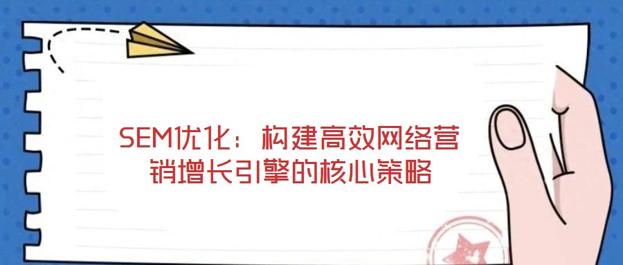 SEM優(yōu)化：構(gòu)建高效網(wǎng)絡(luò)營(yíng)銷(xiāo)增長(zhǎng)引擎的核心策略