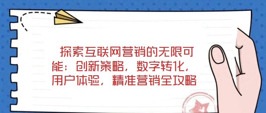  探索互聯(lián)網(wǎng)營(yíng)銷(xiāo)的無(wú)限可能：創(chuàng)新策略，數(shù)字轉(zhuǎn)化，用戶體驗(yàn)，精準(zhǔn)營(yíng)銷(xiāo)全攻略