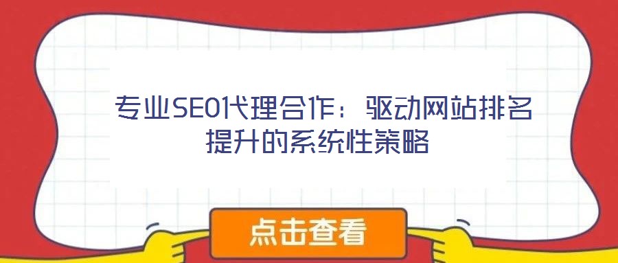  專業(yè)SEO代理合作：驅動網(wǎng)站排名提升的系統(tǒng)性策略