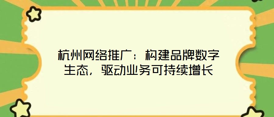 杭州網(wǎng)絡(luò)推廣：構(gòu)建品牌數(shù)字生態(tài)，驅(qū)動(dòng)業(yè)務(wù)可持續(xù)增長(zhǎng)