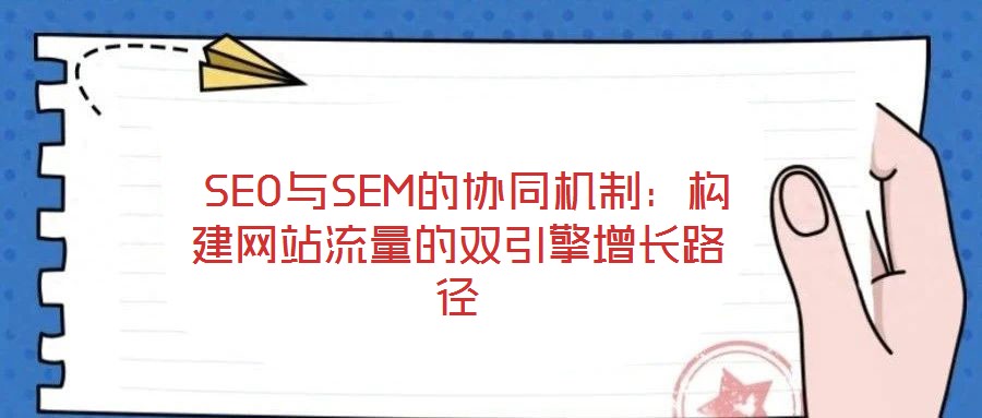  SEO與SEM的協(xié)同機(jī)制：構(gòu)建網(wǎng)站流量的雙引擎增長(zhǎng)路徑