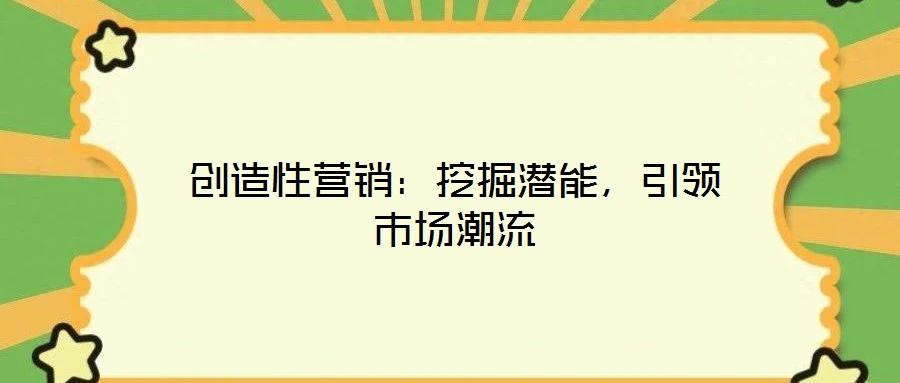 創(chuàng)造性營(yíng)銷：挖掘潛能，引領(lǐng)市場(chǎng)潮流