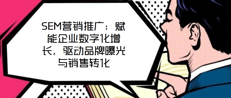SEM營銷推廣：賦能企業(yè)數字化增長，驅動品牌曝光與銷售轉化