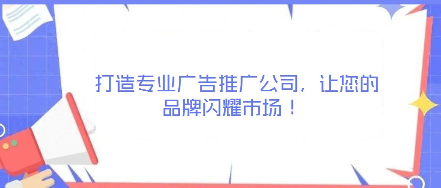  打造專業(yè)廣告推廣公司，讓您的品牌閃耀市場！