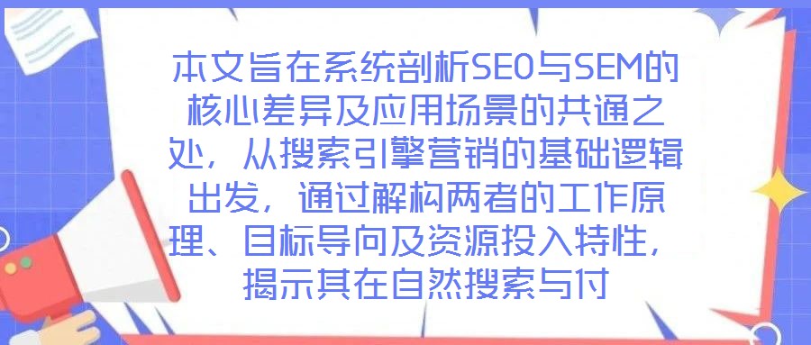 本文旨在系統(tǒng)剖析SEO與SEM的核心差異及應(yīng)用場景的共通之處，從搜索引擎營銷的基礎(chǔ)邏輯出發(fā)，通過解構(gòu)兩者的工作原理、目標(biāo)導(dǎo)向及資源投入特性，揭示其在自然搜索與付