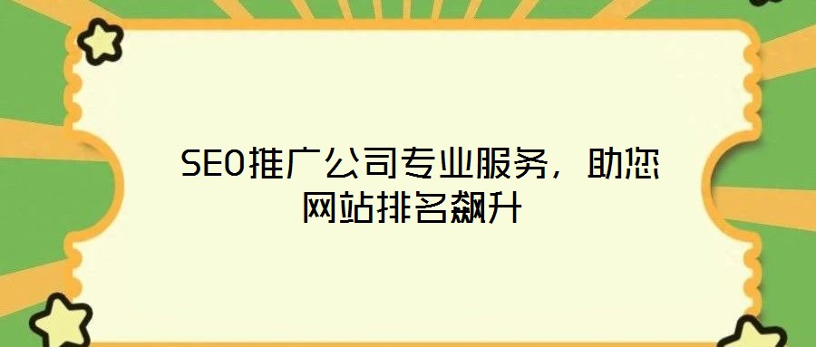  SEO推廣公司專業(yè)服務(wù)，助您網(wǎng)站排名飆升