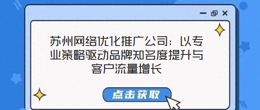 蘇州網(wǎng)絡(luò)優(yōu)化推廣公司：以專業(yè)策略驅(qū)動(dòng)品牌知名度提升與客戶流量增長(zhǎng)