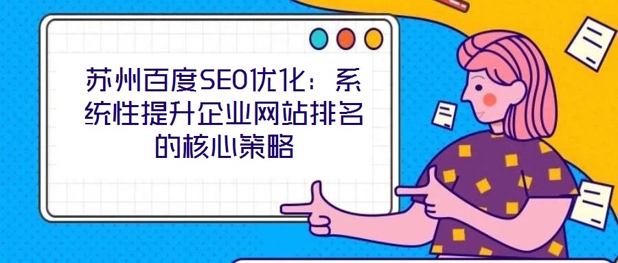 蘇州百度SEO優(yōu)化：系統(tǒng)性提升企業(yè)網(wǎng)站排名的核心策略