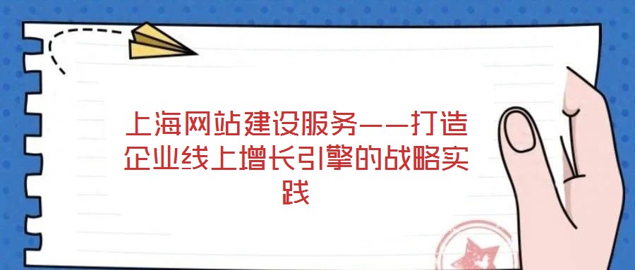 上海網(wǎng)站建設服務——打造企業(yè)線上增長引擎的戰(zhàn)略實踐