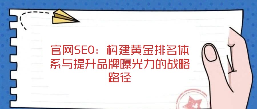 官網(wǎng)SEO：構(gòu)建黃金排名體系與提升品牌曝光力的戰(zhàn)略路徑