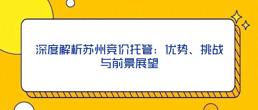 深度解析蘇州競(jìng)價(jià)托管：優(yōu)勢(shì)、挑戰(zhàn)與前景展望